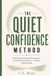 THE QUIET CONFIDENCE METHOD: Stop Overexplaining, Seeking Approval, and Performing for Others — and Start Trusting Yourself
