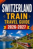Switzerland Train Travel Guide 2026-2027