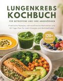LUNGENKREBS KOCHBUCH FÜR BETROFFENE UND IHRE ANGEHÖRIGEN: Praktische Rezepte, nährstoffreiche Mahlzeiten und 30-Tage-Plan für mehr Energie und Wohlbefinden