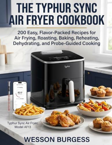 The Typhur The Typhur Sync Air Fryer Cookbook: 200 Easy, Flavor-Packed Recipes for Air Frying, Roasting, Baking, Reheating, Dehydrating, and Probe-Guided Cooking