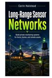 Long-Range Sensor Networks: Build private monitoring systems for farms, homes, and remote assets