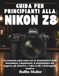GUIDA Nikon GUIDA PER PRINCIPIANTI ALLA NIKON Z8: Un manuale passo passo per le impostazioni della fotocamera, l'esposizione, il tracciamento del soggetto, gli obiettivi, i video in 8K e la fotografia creativa