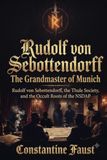 Rudolf von Sebottendorff-The Grandmaster of Munich: Rudolf von Sebottendorff, the Thule Society, and the Occult Roots of the NSDAP