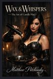 Wax Apophis Enterprises LLC Wax & Whispers: The Art of Candle Play Paperback