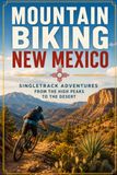 Mountain Biking New Mexico: Singletrack Adventures from the High Peaks to the Desert