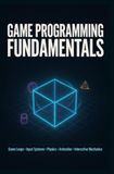GAME PROGRAMMING FUNDAMENTALS: Game Loops Input Systems Physics Animation and Interactive Mechanics