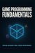 GAME PROGRAMMING FUNDAMENTALS: Game Loops Input Systems Physics Animation and Interactive Mechanics