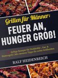 Grillen für Männer: Feuer an, Hunger groß!