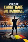 L'Art de l'Arbitrage au Handball: Un guide complet pour des décisions confiantes et une gestion de match maîtrisée