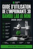 GUIDE Bambu Lab Guide d'Utilisation de l'Imprimante 3D A1 Mini 2026-2027