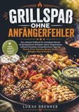 Grillspaß 9789403893655 Grillspaß ohne Anfängerfehler: Das einfache Grillbuch für stressfreie Abende mit gelingsicheren Rezepten, klaren Temperaturen, sicheren Garzeiten und praktischen Tipps für Fleisch