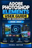 ADOBE PHOTOSHOP ELEMENTS USER GUIDE FOR BEGINNERS 2026–2027