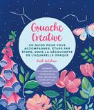 Gouache créative: Un guide pour vous accompagner, étape par étape, dans la découverte de l'aquarelle opaque