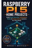 Raspberry Pi 5 Home Projects: Build Smart Security, Automation, Media, and Energy-Saving Systems for Your Home