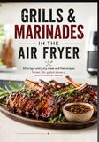 GRILLS & MARINADES IN THE AIR FRYER: 50 crispy and juicy meat and fish recipes: Tender ribs, global skewers, and homemade sauces