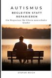 Autismus – Begleiten statt reparieren: Ein Wegweiser für Eltern nonverbaler Kinder