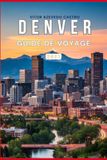 DENVER GUIDE DE VOYAGE 2027: Le guide complet du visiteur pour la première fois de la ville de Mile High, des Rocheuses, des principales attractions, ... des excursions d'une journée et des expérienc