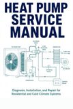 Heat Pump Service Manual: Diagnosis, Installation, and Repair for Residential and Cold-Climate Systems — Covering A2L Refrigerant Transition, R-410A, ... R-32, and Cold-Climate Heat Pump Technology