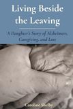 Living Beside the Leaving: A Daughter's Story of Alzheimer's, Caregiving, and Loss