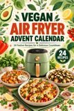 Vegan Air Fryer Advent Calendar: A 24-Day Christmas Countdown with Plant-Based Recipes