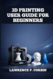 3D PRINTING USER GUIDE FOR BEGINNERS