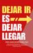 Dejar Ir Es Dejar Llegar: Cómo Soltar, Reconstruirte Y Dejar Atrás El Dolor Y Resentimiento Para Reinventarte Y Seguir Adelante