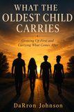 WHAT THE OLDEST CHILD CARRIES: Growing Up First and Carrying What Comes After