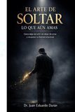 EL ARTE DE SOLTAR LO QUE AUN AMAS: Cómo dejar de sufrir sin dejar de amar y recuperar tu libertad emocional
