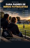 Manual para padres de niños futbolistas: Apoya, acompaña, impulsa