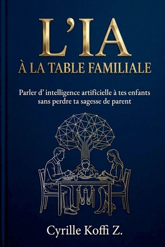 L'IA Cyrille Koffi Z. Méthode Ckz- L'IA à la Table Familiale - Parler d'intelligence artificielle à tes enfants sans perdre ta sagesse de parent