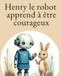Henry le robot Henry le robot apprend à être courageux: Une histoire douce sur le courage
