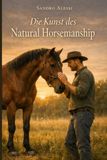 Die Kunst des Natural Horsemanship: Kommunikation, Psychologie und Vertrauen: Der professionelle Leitfaden zum pferdegerechten Training