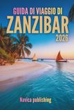 GUIDA Zanzibar 2026 Travel Guide: A Journey to the Island that Blends Ocean Dreams with Living History