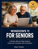 Windows 11 for Seniors: A Simple, Step-by-Step Guide to Using Your Computer with Confidence — No Tech Experience Required