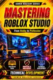MASTERING ROBLOX STUDIO: Build Professional Games from Scratch