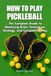 How to Play Pickleball: The Complete Guide to Mastering Rules, Techniques, Strategy, and Competitive Play