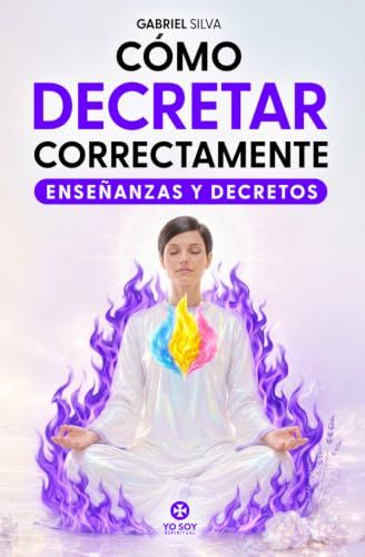 Cómo Decretar Correctamente: Guía práctica de enseñanzas, decretos e invocaciones para activar el poder de la Presencia YO SOY