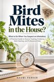Bird Mites in the House?: What to Do When You Suspect an Infestation: A Practical Guide to Source Tracking, Evidence, Safe Cleaning, and Professional Help