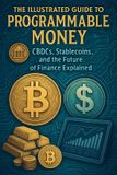 The Independently Published The Illustrated Guide to Programmable Money CBDCs, Stablecoins, and the Future of Finance Explained
