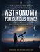 Astronomy for Curious Minds: Discover the Universe Beyond What You Can See
