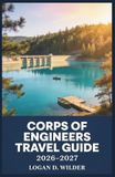 CORPS OF ENGINEERS TRAVEL GUIDE 2026-2027: State-by-State Listings of Sites, Amenities, Fees, and Seasonal Tips for Camping at Federal Waterways
