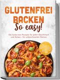 Glutenfrei edition JT Glutenfrei backen: So easy! Die leckersten Rezepte für jeden Geschmack und Anlass - für unbeschwerten Genuss - inkl. 30-Tage-Ernährungsplan, Grundmischungen, Brote & Brötchen, Brandteig & Plunder