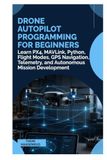 Drone Autopilot Programming for Beginners: Learn PX4, MAVLink, Python, Flight Modes, GPS Navigation, Telemetry, and Autonomous Mission Development