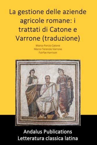 La gestione delle aziende agricole romane: i trattati di Catone e Varrone (traduzione)