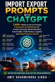Import Export Prompts with ChatGPT: 1400+ Ready to Use AI Prompts, Frameworks and Workflows for Product Sourcing, Market Research, Export Sales, Trade Finance, Logistics and Global Business Growth