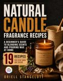 Natural Candle Fragrance Recipes: A Beginner's Guide to Blending Scents and Pouring Wax at Home