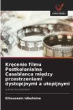 Kręcenie Wydawnictwo Nasza Wiedza Kręcenie filmu Postkolonialna Casablanca między przestrzeniami dystopijnymi a utopijnymi