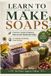 LEARN Independently Published Learn to Make Soaps: Practical Guide to Making Natural and Handmade Soaps A Profitable Handmade Soap Business