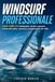 Windsurf Professionale: GUIDA COMPLETA fondamenti, tecnica avanzata, lettura del vento, sicurezza e progressione del rider