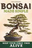 Bonsai Made Simple: Grow Your First Bonsai Successfully, Even with Zero Experience. Learn to Choose the Right Tree, Water It Properly, and Keep It Healthy Year-Round. First Bonsai Checklist Inside
